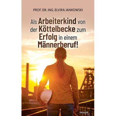 Als Arbeiterkind von der Köttelbecke zum Erfolg in einem Männerberuf!, Gebundene Ausgabe von Ing. Elvira Jankowski, Novum Verlag, 978-3-99130-990-1