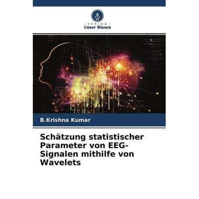 Schätzung statistischer Parameter von EEG-Signalen mithilfe von Wavelets, Taschenbuch von B. Krishna Kumar, Verlag Unser Wissen, 978-620-4-68552-6