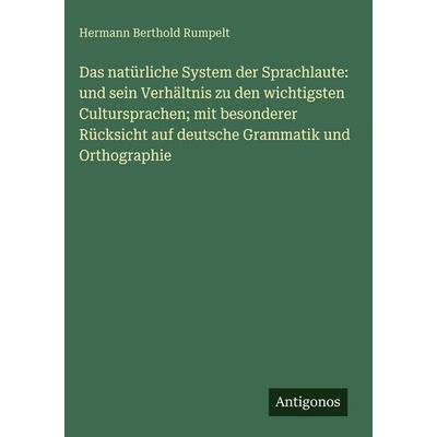 Das natürliche System der Sprachlaute: und sein Verhältnis zu den wichtigsten Cultursprachen; mit besonderer Rücksicht auf deutsche Grammatik und