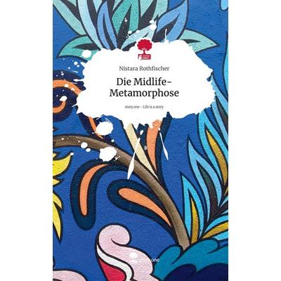 Die Midlife-Metamorphose. Life is a Story - story.one, Gebundene Ausgabe von Nistara Rothfischer, Storylution, 978-3-7115-7747-4