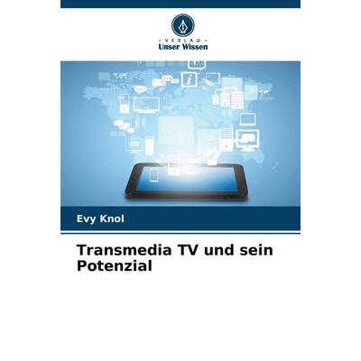 Transmedia TV und sein Potenzial, Taschenbuch von Evy Knol, Verlag Unser Wissen, 978-620-8-49722-4