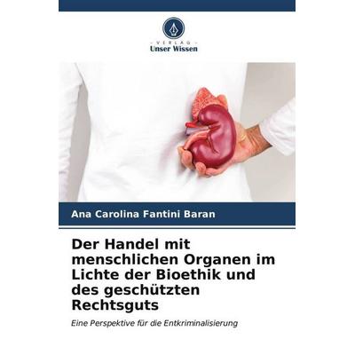 Der Handel mit menschlichen Organen im Lichte der Bioethik und des geschützten Rechtsguts, Taschenbuch von Ana Carolina Fantini Baran, Verlag Unser
