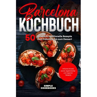 Barcelona Kochbuch: 50 leckere & traditionelle Rezepte vom Frühstück bis zum Dessert - Inklusive Snacks sowie vegetarischer und veganer Rezepte,