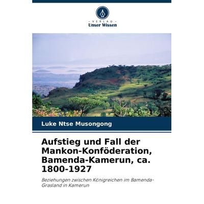 Aufstieg und Fall der Mankon-Konföderation, Bamenda-Kamerun, ca. 1800-1927, Taschenbuch von Luke Ntse Musongong, Verlag Unser Wissen,