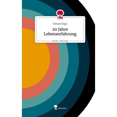 20 Jahre Lebenserfahrung. Life is a Story - story.one, Gebundene Ausgabe von Tamara Grgic, Story.one publishing, 978-3-7108-2674-0
