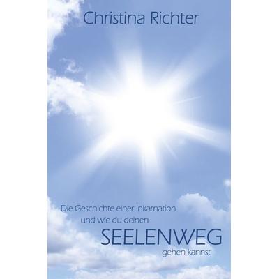Die Geschichte einer Inkarnation und wie du deinen Seelenweg gehen kannst, Taschenbuch von Christina Richter, Epubli, 978-3-7375-7972-8