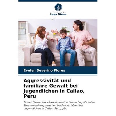 Aggressivität und familiäre Gewalt bei Jugendlichen in Callao, Peru, Taschenbuch von Evelyn Severino Flores, Verlag Unser Wissen, 978-620-3-99133-8