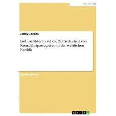 Einflussfaktoren auf die Zufriedenheit von Kreuzfahrtpassagieren in der westlichen Karibik, Taschenbuch von Jenny Jacobs, GRIN, 978-3-668-94244-8