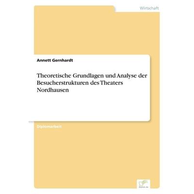 Theoretische Grundlagen und Analyse der Besucherstrukturen des Theaters Nordhausen, Taschenbuch von Annett Gernhardt, GRIN, 978-3-8386-1305-5