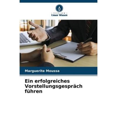 Ein erfolgreiches Vorstellungsgespräch führen, Taschenbuch von Marguerite Moussa, Verlag Unser Wissen, 978-620-5-38034-5