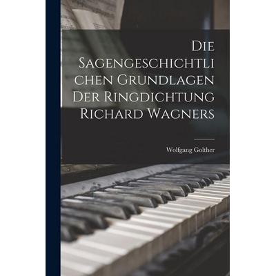 Die Sagengeschichtlichen Grundlagen Der Ringdichtung Richard Wagners -