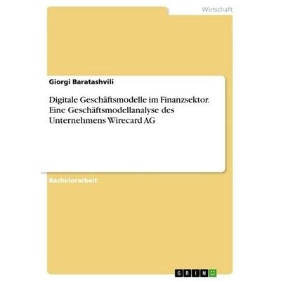 Digitale Geschäftsmodelle im Finanzsektor. Eine Geschäftsmodellanalyse des Unternehmens Wirecard AG, Taschenbuch von Giorgi Baratashvili, GRIN,