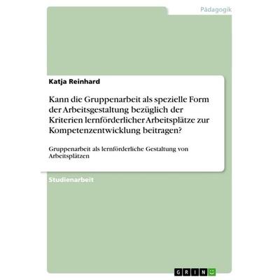 Kann die Gruppenarbeit als spezielle Form der Arbeitsgestaltung bezüglich der Kriterien lernförderlicher Arbeitsplätze zur Kompetenzentwicklung