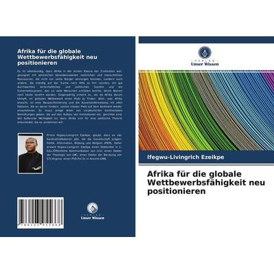 Afrika für die globale Wettbewerbsfähigkeit neu positionieren, Taschenbuch von Ifegwu-Livingrich Ezeikpe, Verlag Unser Wissen, 978-620-3-95566-8