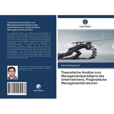 Theoretische Ansätze zum Managementparadigma des Unternehmens; Pragmatische Managementstrukturen, Taschenbuch von Hamid Soleymani, Verlag Unser