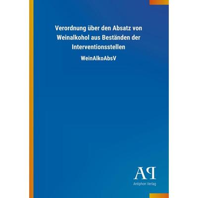 Verordnung über den Absatz von Weinalkohol aus Beständen der, Taschenbuch von Antiphon Verlag, Antiphon, 978-3-7314-0472-9