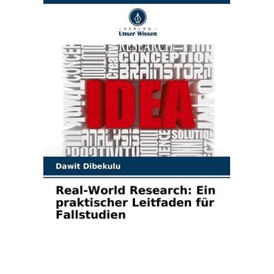 Real-World Research: Ein praktischer Leitfaden für Fallstudien, Taschenbuch von Dawit Dibekulu, Verlag Unser Wissen, 978-620-7-32972-4