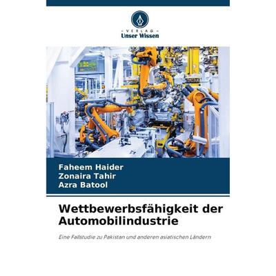 Wettbewerbsfähigkeit der Automobilindustrie, Taschenbuch von Faheem Haider,Zonaira Tahir,Azra Batool, Verlag Unser Wissen, 978-620-9-38605-3