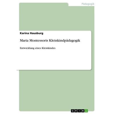 Maria Montessoris Kleinkindpädagogik, Taschenbuch von Karina Hausburg, GRIN, 978-3-668-79256-2