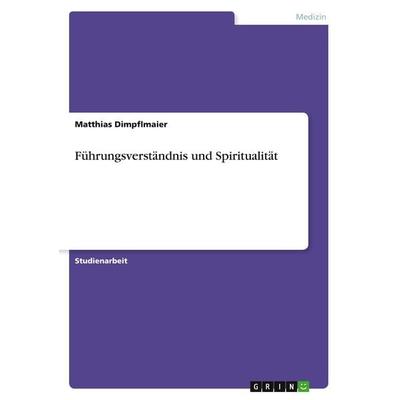 Führungsverständnis und Spiritualität, Taschenbuch von Matthias Dimpflmaier, GRIN, 978-3-638-79269-1