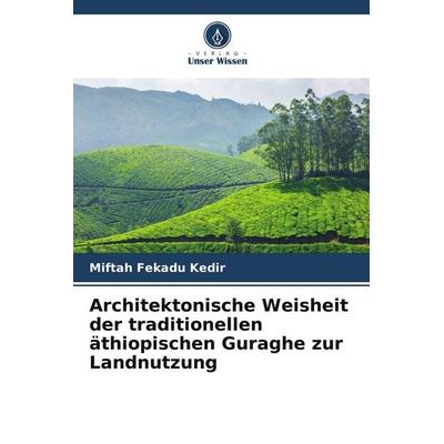 Architektonische Weisheit der traditionellen äthiopischen Guraghe zur Landnutzung, Taschenbuch von Miftah Fekadu Kedir, Verlag Unser Wissen