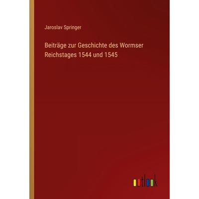 Beiträge zur Geschichte des Wormser Reichstages 1544 und 1545, Taschenbuch von Jaroslav Springer, Outlook, 978-3-368-39339-7