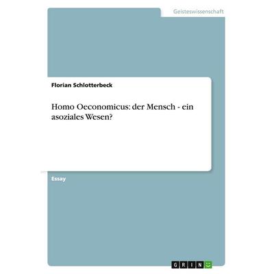 Homo Oeconomicus: der Mensch - ein asoziales Wesen?, Taschenbuch von Florian Schlotterbeck, GRIN, 978-3-638-82558-0