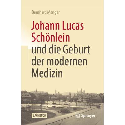 Johann Lucas Schönlein und die Geburt der modernen Medizin, Gebundene Ausgabe von Bernhard Manger, Springer Berlin, 978-3-662-67286-0