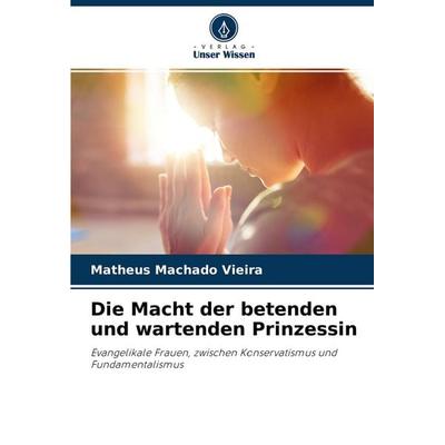 Die Macht der betenden und wartenden Prinzessin, Taschenbuch von Matheus Machado Vieira, Verlag Unser Wissen, 978-620-4-27547-5