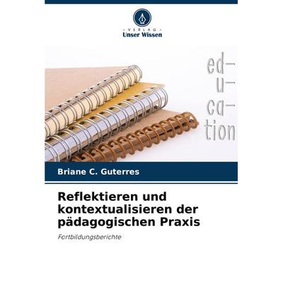 Reflektieren und kontextualisieren der pädagogischen Praxis, Taschenbuch von Briane C. Guterres, Verlag Unser Wissen, 978-620-8-27527-3