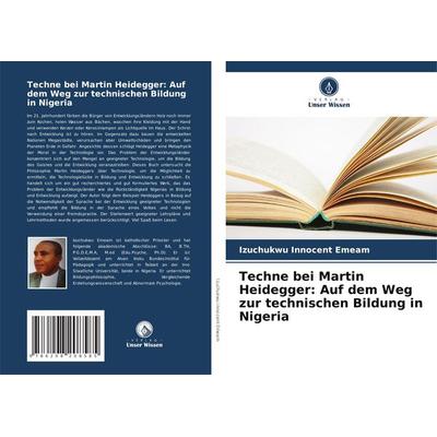Techne bei Martin Heidegger: Auf dem Weg zur technischen Bildung in Nigeria, Taschenbuch von Izuchukwu Innocent Emeam, Verlag Unser Wissen,
