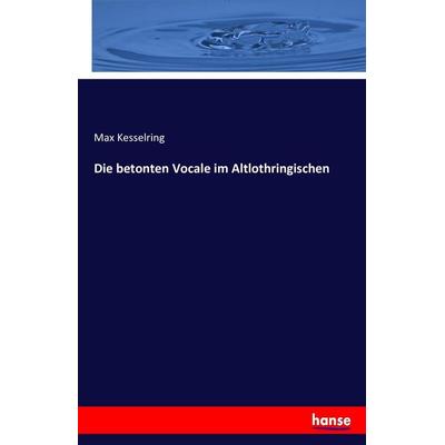 Die betonten Vocale im Altlothringischen, Taschenbuch von Max Kesselring, Hansebooks, 978-3-7434-8802-1