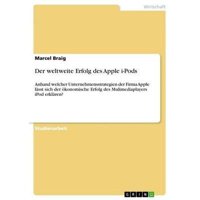 Der weltweite Erfolg des Apple i-Pods, Taschenbuch von Marcel Braig, GRIN, 978-3-668-26920-0
