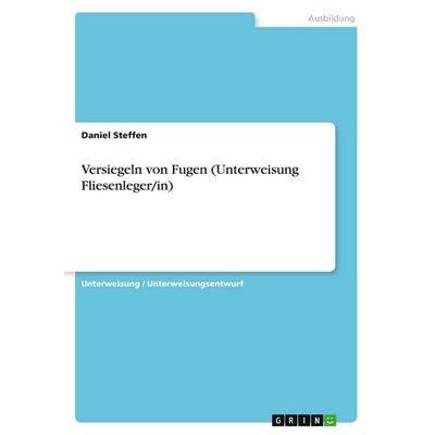 Versiegeln von Fugen (Unterweisung Fliesenleger/in), Taschenbuch von Daniel Steffen, GRIN, 978-3-346-39869-7