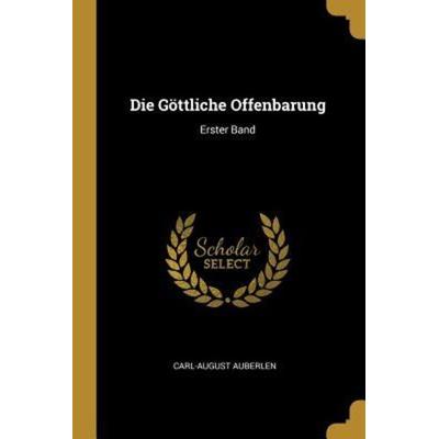 Die Göttliche Offenbarung: Erster Band, Taschenbuch von Carl-August Auberlen, Creative Media Partners, LLC, 978-0-341-31224-6