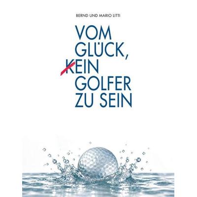 Vom Glück, (k)ein Golfer zu sein, Gebundene Ausgabe von Bernd Litti,Mario Litti, Tredition, 978-3-384-97275-0