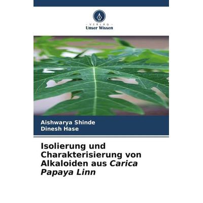 Isolierung und Charakterisierung von Alkaloiden aus Carica Papaya Linn, Taschenbuch von Aishwarya Shinde,Dinesh Hase, Verlag Unser Wissen,
