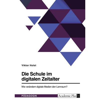 Die Schule im digitalen Zeitalter. Wie verändern digitale Medien den Lernraum?, Taschenbuch von Viktor Holst, GRIN, 978-3-346-50312-1
