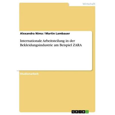 Internationale Arbeitsteilung in der Bekleidungsindustrie am Beispiel ZARA, Taschenbuch von Alexandra Nima,Martin Lambauer, GRIN, 978-3-640-83078-7