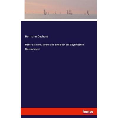 Ueber das erste, zweite und elfte Buch der Sibyllinischen Weissagungen, Taschenbuch von Hermann Dechent, Hansebooks, 978-3-7446-2400-8
