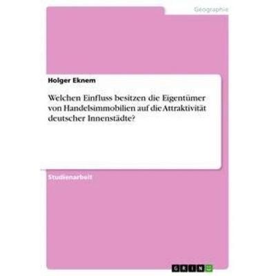 Welchen Einfluss besitzen die Eigentümer von Handelsimmobilien auf die Attraktivität deutscher Innenstädte?, Taschenbuch von Holger Eknem, GRIN,