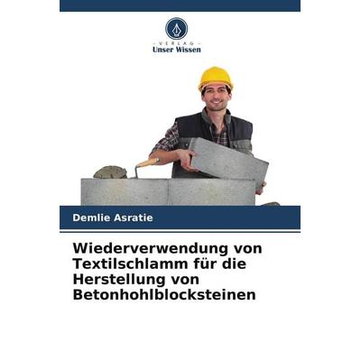 Wiederverwendung von Textilschlamm für die Herstellung von Betonhohlblocksteinen, Taschenbuch von Demlie Asratie, Verlag Unser Wissen,