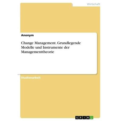 Change Management. Grundlegende Modelle und Instrumente der Managementtheorie, Taschenbuch von Anonymous, GRIN, 978-3-668-91246-5