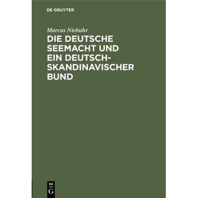 Die deutsche Seemacht und ein deutsch-skandinavischer Bund, Gebundene Ausgabe von Marcus Niebuhr, De Gruyter, 978-3-11-112557-2