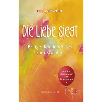 Die Liebe siegt - Bringe dein Innerstes zum Strahlen, Taschenbuch von Rosi Gähwiler, Verlag zum Hecht, 978-3-85724-074-4