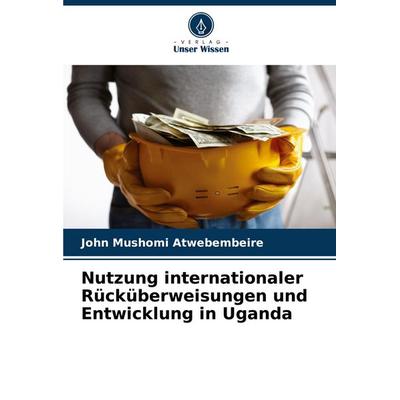 Nutzung internationaler Rücküberweisungen und Entwicklung in Uganda, Taschenbuch von John Mushomi Atwebembeire, Verlag Unser Wissen, 978-620-7-12338-4