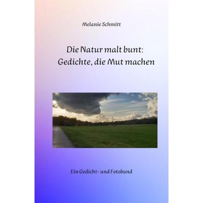 Die Natur malt bunt: Gedichte, die Mut machen, Taschenbuch von Melanie Schmitt, Epubli, 978-3-7565-3062-5