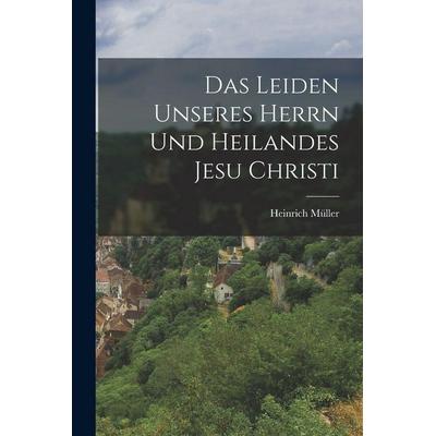 Das Leiden unseres Herrn und Heilandes Jesu Christi, Taschenbuch von Heinrich Müller, Legare Street Press, 978-1-01-821031-5