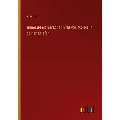 General-Feldmarschall Graf von Moltke in seinen Briefen, Taschenbuch von Anonym, Outlook, 978-3-368-28126-7