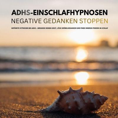 Bewährte ADHS-Einschlafhypnosen: Negative Gedanken stoppen - ADHS Kompetenzzentrum: Zentrum für ADHS-Therapie, Audio, 4069829161442
